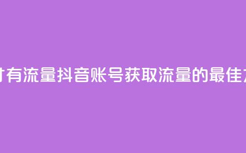 抖音怎么起号才有流量 - 抖音账号获取流量的最佳方法解析~  第1张 抖音怎么起号才有流量 - 抖音账号获取流量的最佳方法解析~  第1张