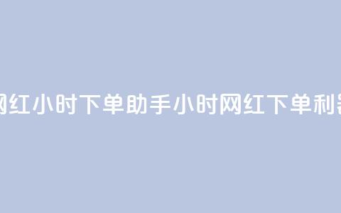 网红24小时下单助手(24小时网红下单利器)  第1张 网红24小时下单助手(24小时网红下单利器)  第1张