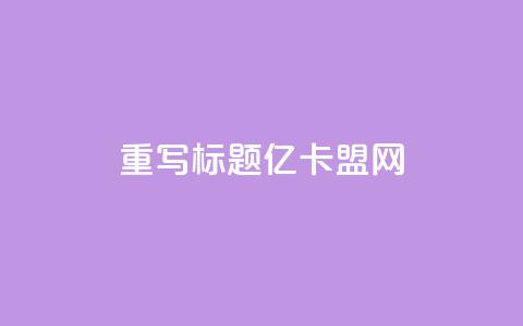 重写标题：亿卡盟网-发现更多优质卡密资源  第1张