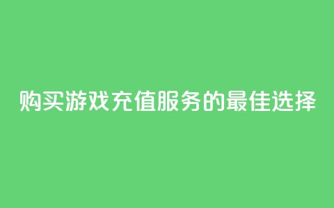 购买游戏充值服务的最佳选择 第1张 购买游戏充值服务的最佳选择 第1张