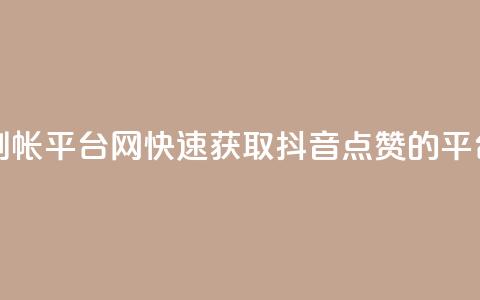 抖音点赞秒到帐平台网(快速获取抖音点赞的平台推荐) 第1张 抖音点赞秒到帐平台网(快速获取抖音点赞的平台推荐) 第1张