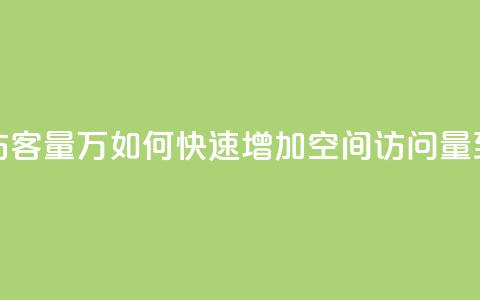 qq刷空间访客量1万(如何快速增加QQ空间访问量到1万人次)  第1张 qq刷空间访客量1万(如何快速增加QQ空间访问量到1万人次)  第1张