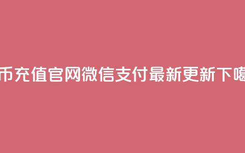 抖币充值官网微信支付最新更新  第1张 抖币充值官网微信支付最新更新  第1张