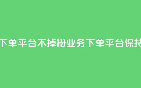 KS业务下单平台不掉粉(KS业务下单平台保持稳定)  第1张