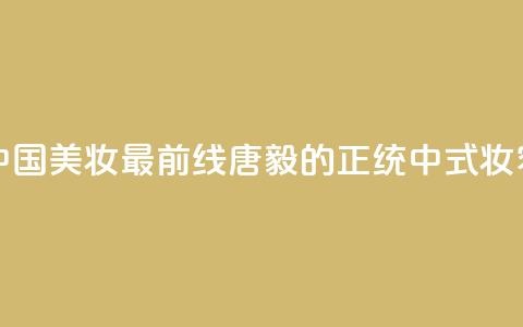 中国美妆最前线	，唐毅的正统中式妆容！  第1张
