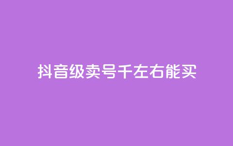 抖音50级卖号5千左右能买 - 抖音50级账号售价约5000元可供购买!  第1张 抖音50级卖号5千左右能买 - 抖音50级账号售价约5000元可供购买!  第1张