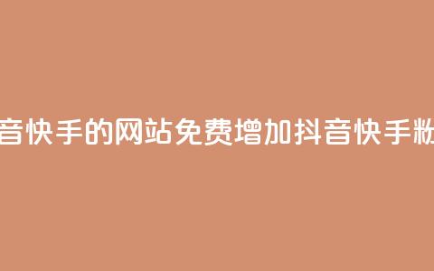 免费刷抖音快手的网站(免费增加抖音快手粉丝)  第1张