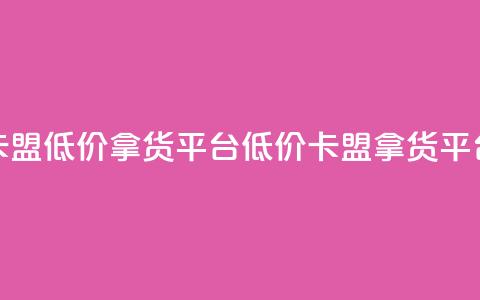 卡盟低价拿货平台(低价卡盟拿货平台) 第1张 卡盟低价拿货平台(低价卡盟拿货平台) 第1张