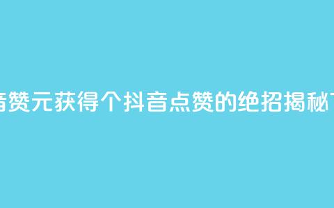 1元100抖音赞 - 1元获得100个抖音点赞的绝招揭秘~  第1张 1元100抖音赞 - 1元获得100个抖音点赞的绝招揭秘~  第1张