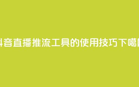 抖音直播：推流工具的使用技巧  第1张