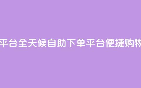 自助下单24小时平台 - 全天候自助下单平台 便捷购物新体验!  第1张 自助下单24小时平台 - 全天候自助下单平台 便捷购物新体验!  第1张