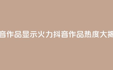 抖音作品显示火力2(抖音作品热度大揭秘)  第1张 抖音作品显示火力2(抖音作品热度大揭秘)  第1张