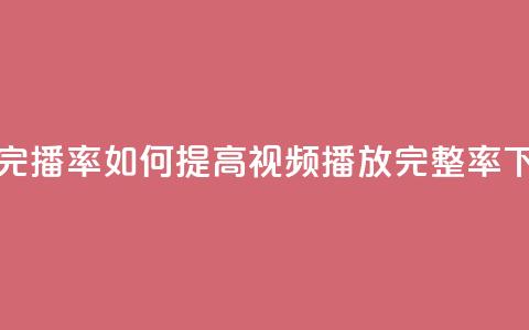粉丝完播率 - 如何提高视频播放完整率？!  第1张