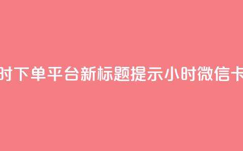 微信卡盟24小时下单平台 – 新标题提示 24小时微信卡盟下单平台  第1张