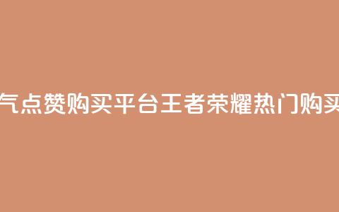 王者荣耀人气点赞购买平台(王者荣耀热门购买平台)  第1张