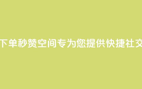 快速下单秒赞QQ空间——专为您提供快捷社交服务 第1张 快速下单秒赞QQ空间——专为您提供快捷社交服务 第1张