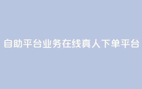 dy自助平台业务:在线真人下单平台  第1张 dy自助平台业务:在线真人下单平台  第1张
