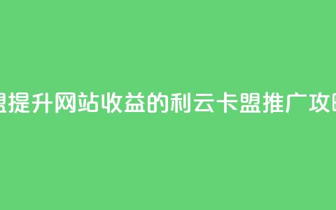 利云卡盟 - 提升网站收益的利云卡盟推广攻略~  第1张
