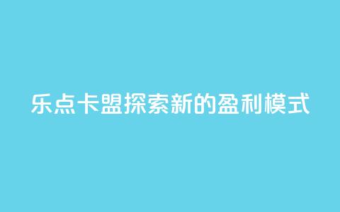乐点卡盟:探索新的盈利模式 第1张 乐点卡盟:探索新的盈利模式 第1张