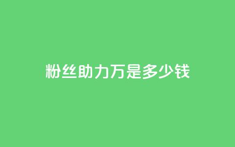 粉丝助力100万是多少钱 - 粉丝支持达百万收益分析！  第1张