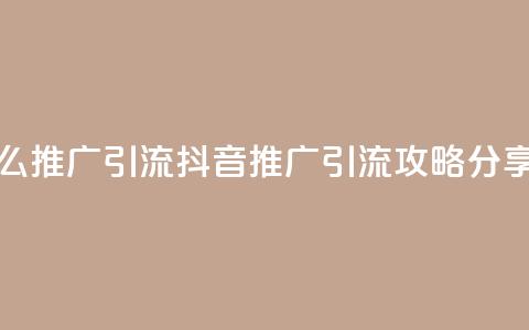 抖音怎么推广引流 - 抖音推广引流攻略分享! 第1张 抖音怎么推广引流 - 抖音推广引流攻略分享! 第1张