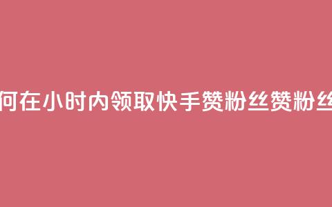 快手赞粉丝24小时领取 - 如何在24小时内领取快手赞粉丝?赞粉丝福利活动持续中!~ 第1张 快手赞粉丝24小时领取 - 如何在24小时内领取快手赞粉丝?赞粉丝福利活动持续中!~ 第1张