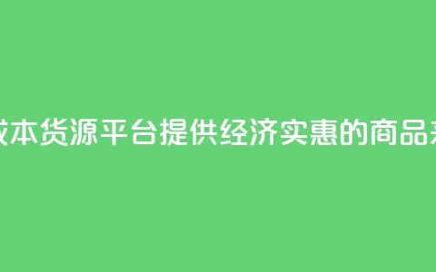 低成本货源平台:提供经济实惠的商品来源 第1张 低成本货源平台:提供经济实惠的商品来源 第1张