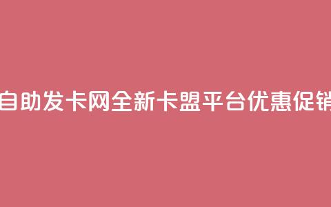 自助发卡网:全新卡盟平台优惠促销  第1张 自助发卡网:全新卡盟平台优惠促销  第1张