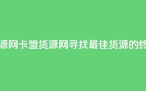 卡盟货源网(卡盟货源网:寻找最佳货源的终极指南) 第1张 卡盟货源网(卡盟货源网:寻找最佳货源的终极指南) 第1张