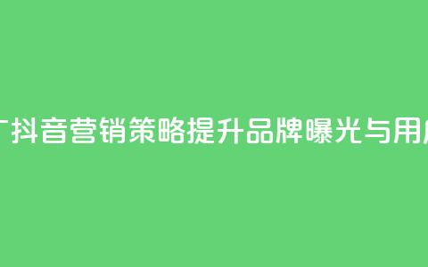 抖音业务推广 - 抖音营销策略提升品牌曝光与用户互动!  第1张