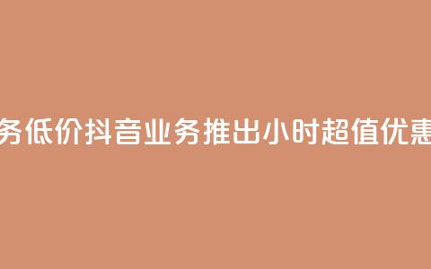24小时抖音业务低价 - 抖音业务推出24小时超值优惠活动! 第1张 24小时抖音业务低价 - 抖音业务推出24小时超值优惠活动! 第1张