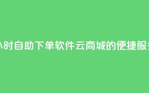 24小时自助下单软件:qq云商城的便捷服务 第1张 24小时自助下单软件:qq云商城的便捷服务 第1张