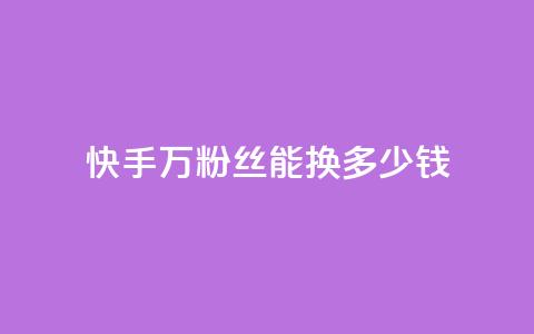 快手1000万粉丝能换多少钱,低价辅助发卡网 - 快手粉丝便宜是真的吗 24小时卡盟自助平台  第1张