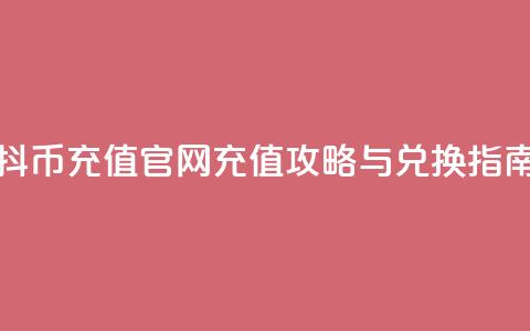 抖币充值官网:充值攻略与兑换指南  第1张 抖币充值官网:充值攻略与兑换指南  第1张