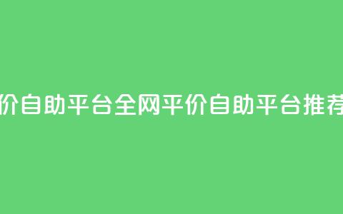 全网低价自助平台 - 全网平价自助平台推荐!  第1张