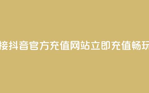 抖音充值官方网站链接 - 抖音官方充值网站:立即充值畅玩 抖音官方网址~  第1张 抖音充值官方网站链接 - 抖音官方充值网站:立即充值畅玩 抖音官方网址~  第1张