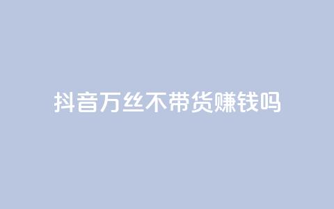 抖音100万丝不带货赚钱吗 - 快手低价在线  第1张 抖音100万丝不带货赚钱吗 - 快手低价在线  第1张