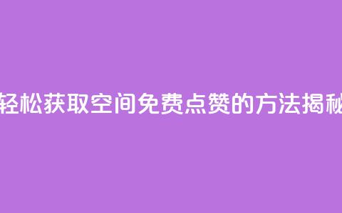 轻松获取QQ空间免费点赞的方法揭秘 第1张 轻松获取QQ空间免费点赞的方法揭秘 第1张