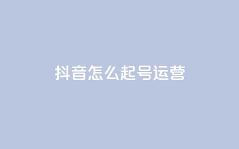 抖音怎么起号运营 - 抖音起号运营指南!  第1张
