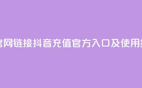 抖音充值官网链接 - 抖音充值官方入口及使用指南!  第1张