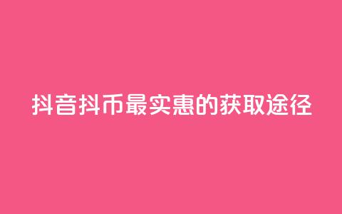 抖音抖币最实惠的获取途径  第1张 抖音抖币最实惠的获取途径  第1张