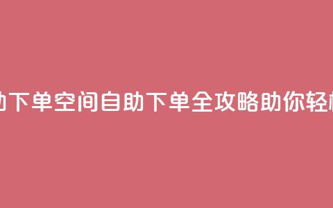 QQ空间访问自助下单 - QQ空间自助下单全攻略助你轻松访问~  第1张