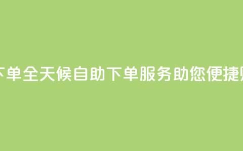 24小时自助下单wb - 全天候自助下单服务助您便捷购物!  第1张