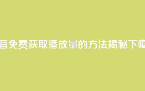 抖音免费获取播放量的方法揭秘 第1张 抖音免费获取播放量的方法揭秘 第1张