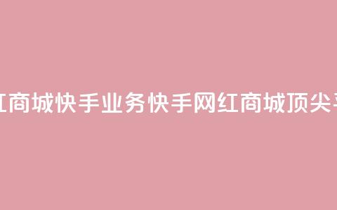 网红商城快手业务(快手网红商城顶尖平台)  第1张