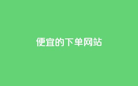 dy便宜的下单网站 第1张 dy便宜的下单网站 第1张
