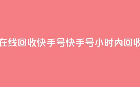 24小时在线回收快手号(快手号24小时内回收服务) 第1张 24小时在线回收快手号(快手号24小时内回收服务) 第1张
