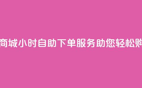 云商城24小时自助下单服务助您轻松购物  第1张 云商城24小时自助下单服务助您轻松购物  第1张