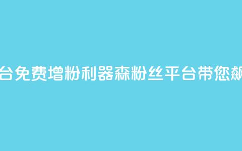 回森免费涨粉丝平台 - 免费增粉利器!森粉丝平台带您飙升粉丝数量~ 第1张 回森免费涨粉丝平台 - 免费增粉利器!森粉丝平台带您飙升粉丝数量~ 第1张