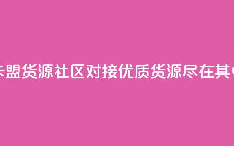 卡盟货源社区对接:优质货源尽在其中 第1张 卡盟货源社区对接:优质货源尽在其中 第1张